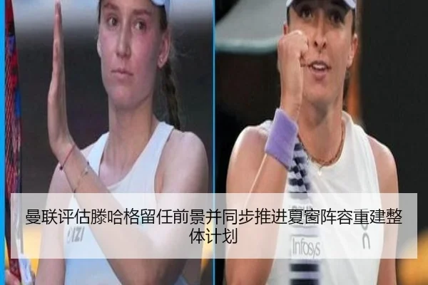 曼联评估滕哈格留任前景并同步推进夏窗阵容重建整体计划